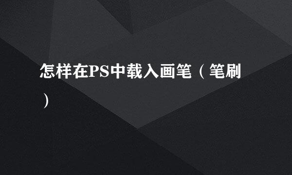 怎样在PS中载入画笔（笔刷）