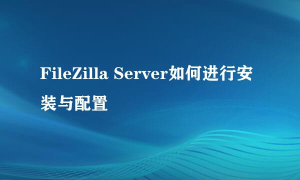 FileZilla Server如何进行安装与配置