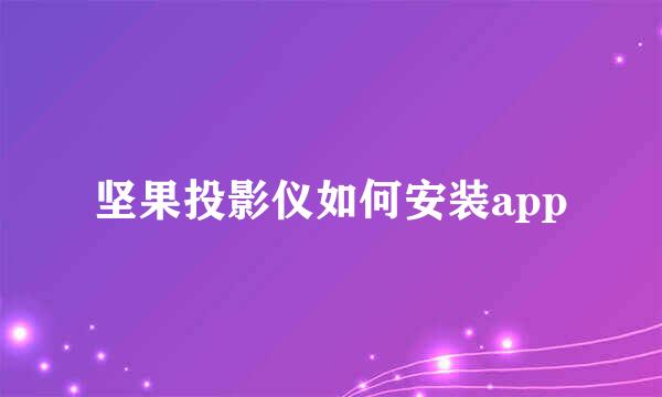 坚果投影仪如何安装app