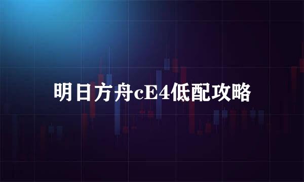 明日方舟cE4低配攻略