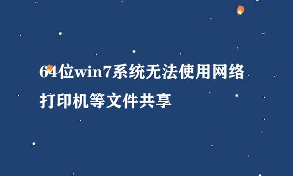 64位win7系统无法使用网络打印机等文件共享