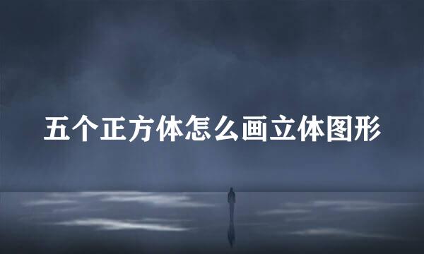 五个正方体怎么画立体图形