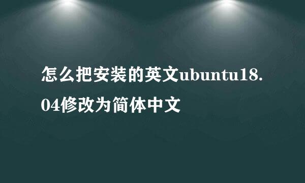 怎么把安装的英文ubuntu18.04修改为简体中文