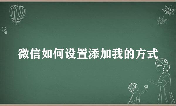 微信如何设置添加我的方式