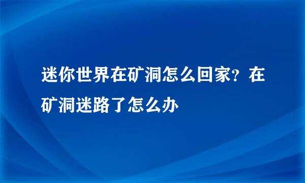 迷你世界在矿洞怎么回家？在矿洞迷路了怎么办