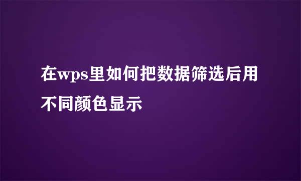 在wps里如何把数据筛选后用不同颜色显示
