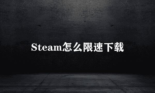 Steam怎么限速下载