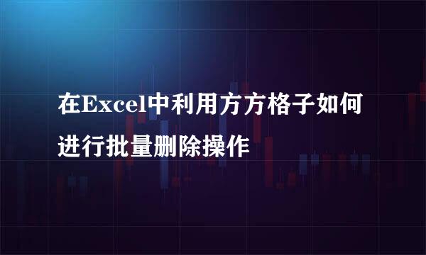在Excel中利用方方格子如何进行批量删除操作