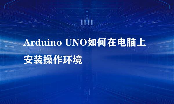Arduino UNO如何在电脑上安装操作环境