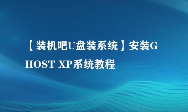 【装机吧U盘装系统】安装GHOST XP系统教程