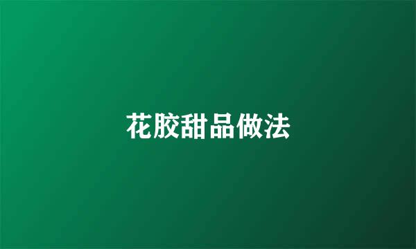 花胶甜品做法