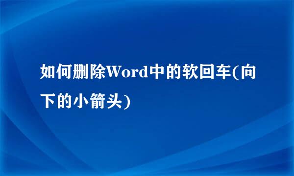 如何删除Word中的软回车(向下的小箭头)