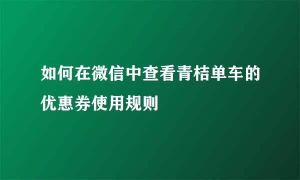 如何在微信中查看青桔单车的优惠券使用规则