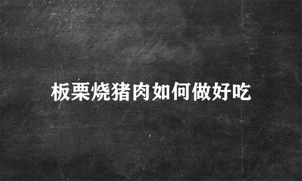 板栗烧猪肉如何做好吃