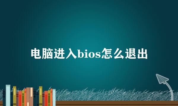 电脑进入bios怎么退出