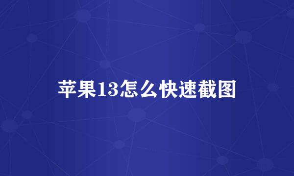 苹果13怎么快速截图