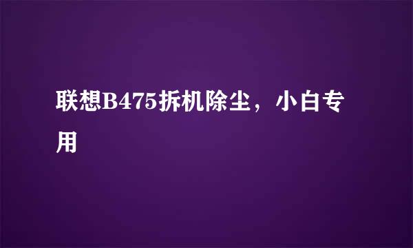 联想B475拆机除尘，小白专用
