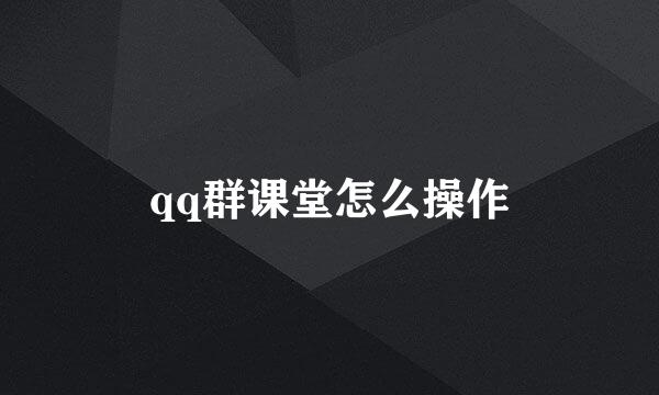 qq群课堂怎么操作
