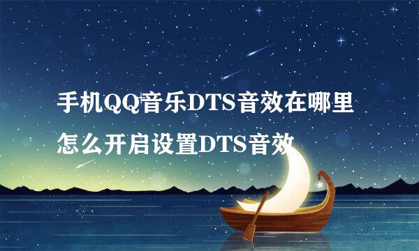 手机QQ音乐DTS音效在哪里 怎么开启设置DTS音效