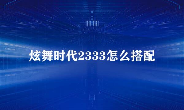 炫舞时代2333怎么搭配