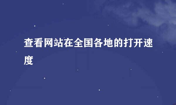 查看网站在全国各地的打开速度