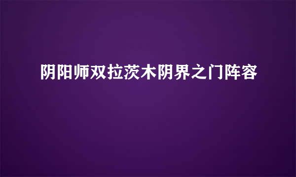 阴阳师双拉茨木阴界之门阵容