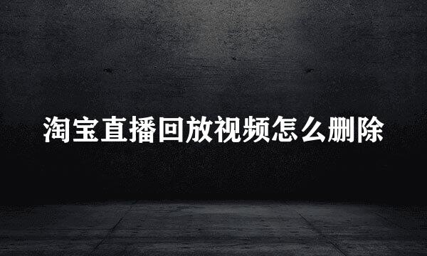 淘宝直播回放视频怎么删除