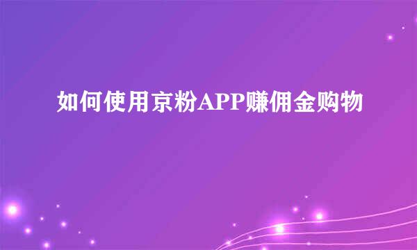 如何使用京粉APP赚佣金购物