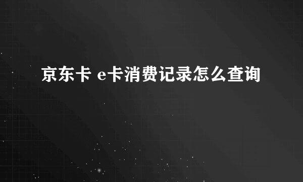 京东卡 e卡消费记录怎么查询