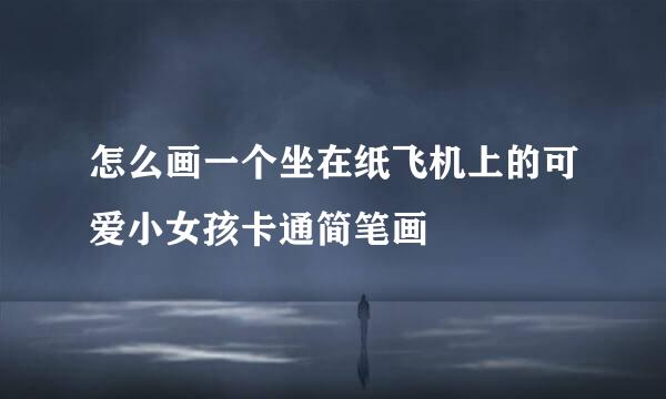 怎么画一个坐在纸飞机上的可爱小女孩卡通简笔画
