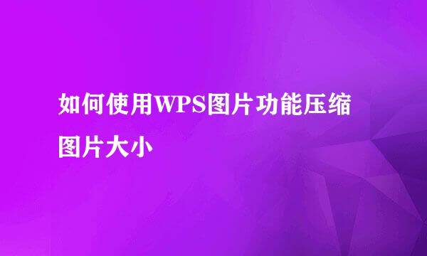 如何使用WPS图片功能压缩图片大小
