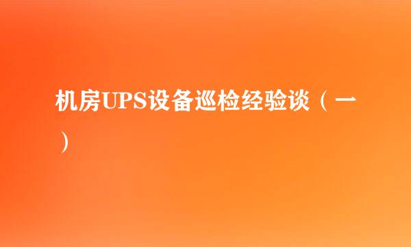 机房UPS设备巡检经验谈（一）