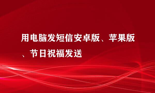 用电脑发短信安卓版、苹果版、节日祝福发送
