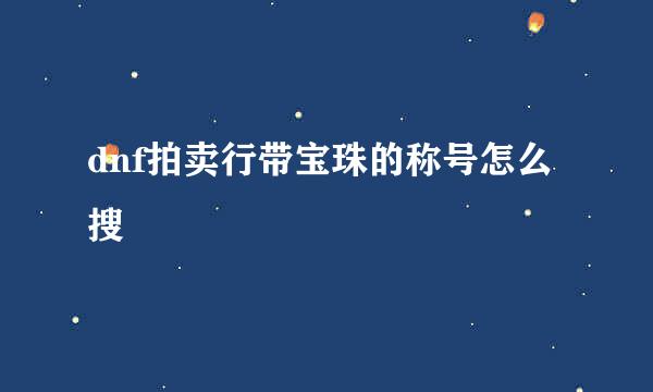 dnf拍卖行带宝珠的称号怎么搜