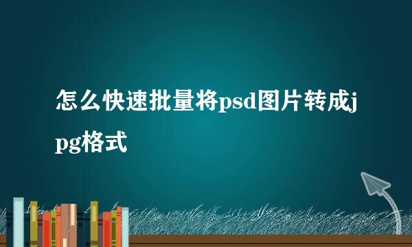 怎么快速批量将psd图片转成jpg格式