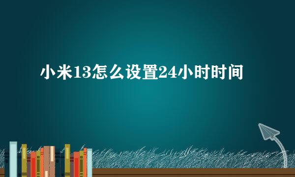 小米13怎么设置24小时时间