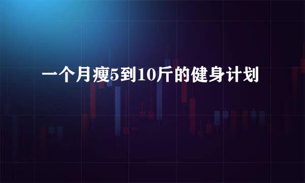 一个月瘦5到10斤的健身计划