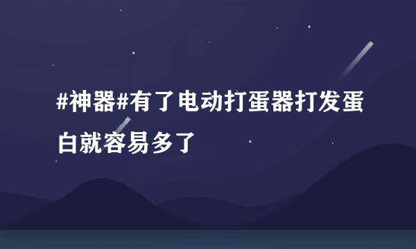 #神器#有了电动打蛋器打发蛋白就容易多了