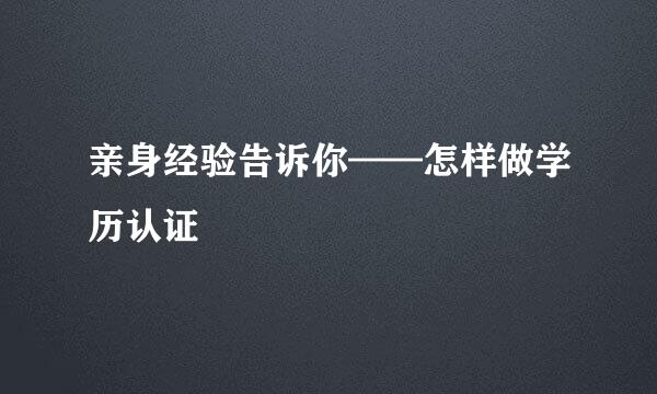 亲身经验告诉你——怎样做学历认证
