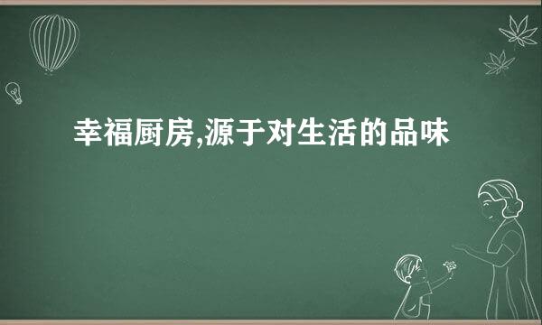 幸福厨房,源于对生活的品味