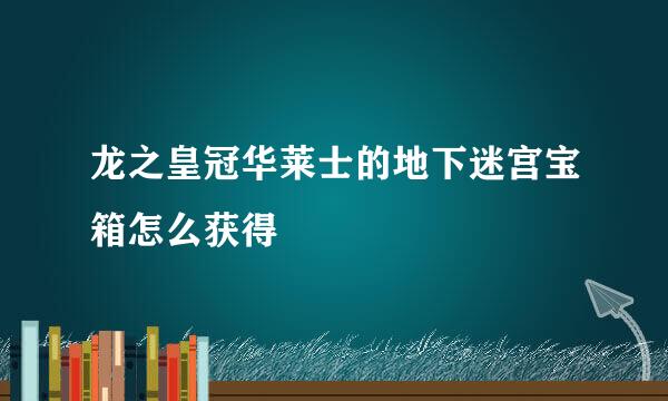 龙之皇冠华莱士的地下迷宫宝箱怎么获得