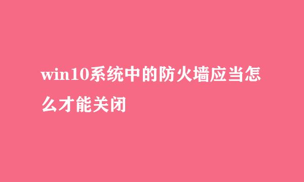 win10系统中的防火墙应当怎么才能关闭