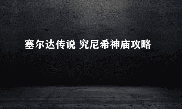 塞尔达传说 究尼希神庙攻略