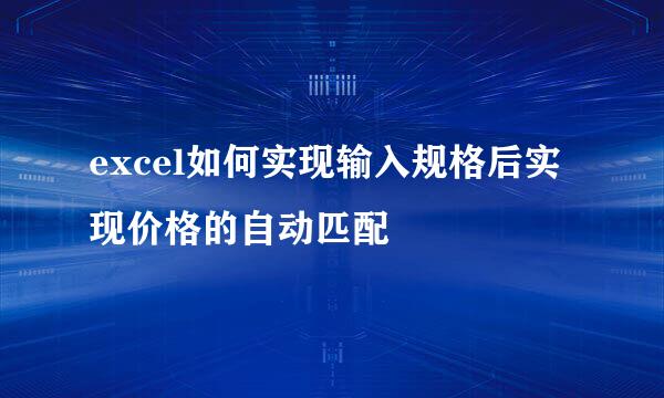 excel如何实现输入规格后实现价格的自动匹配