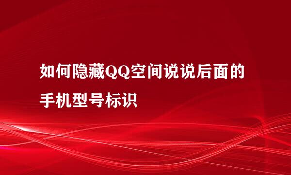 如何隐藏QQ空间说说后面的手机型号标识
