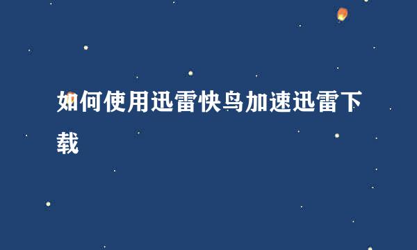 如何使用迅雷快鸟加速迅雷下载