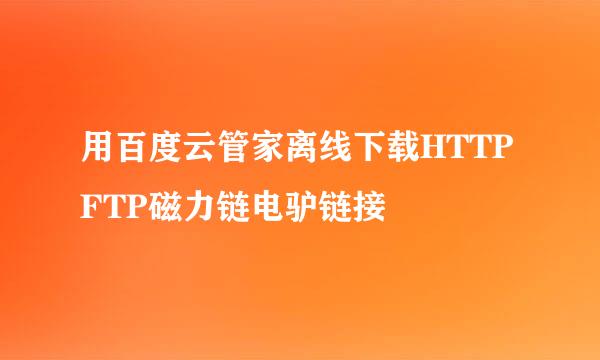 用百度云管家离线下载HTTPFTP磁力链电驴链接