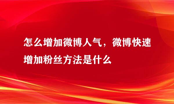 怎么增加微博人气，微博快速增加粉丝方法是什么