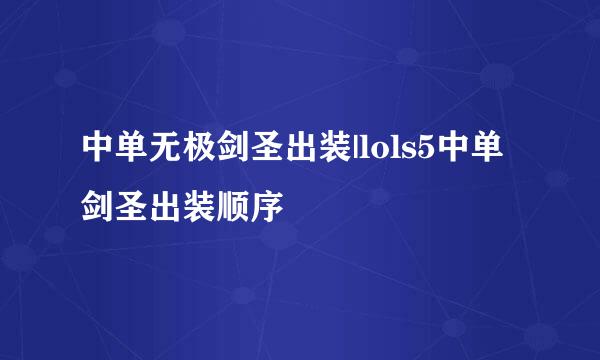 中单无极剑圣出装|lols5中单剑圣出装顺序