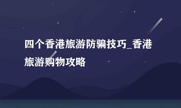 四个香港旅游防骗技巧_香港旅游购物攻略